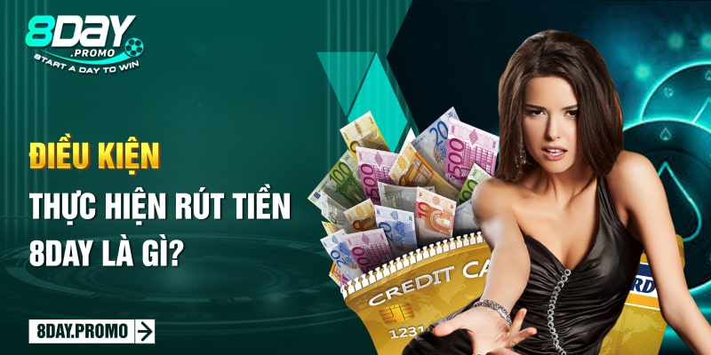 Điều kiện thực hiện rút tiền 8Day là gì? Điều kiện thực hiện rút tiền 8Day là gì?