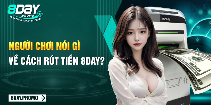 Người chơi nói gì về cách rút tiền 8Day? Người chơi nói gì về cách rút tiền 8Day?