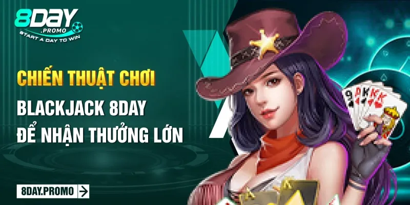 Game Bài Blackjack 8Day: Nâng Tầm Giải Trí Với Thưởng Lớn 3 Chiến thuật chơi Blackjack 8Day để nhận thưởng lớn
