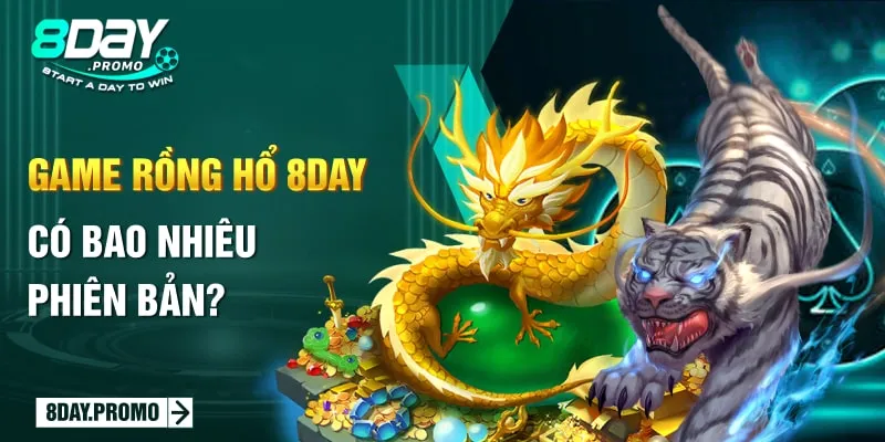 Giới Thiệu 3 Phiên Bản Game Rồng Hổ 8day Mới 2024 1 Game Rồng Hổ 8Day có bao nhiêu phiên bản?